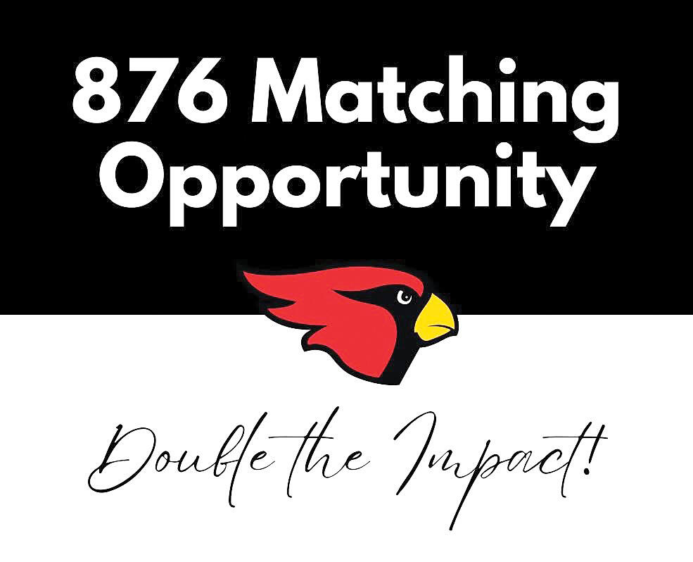 An opportunity for matching donations was presented to Cardinals Rising by a group of anonymous donors who agreed to match up to 52 donations of the first $876 donated. The 876 matching opportunity runs from Feb. 14 to May 17.